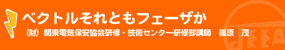 ベクトルそれともフェーザか （財）関東電気保安協会研修・技術センター研修部講師　篠原　茂