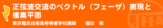 正弦波交流のベクトル(フェーザ)表現と複素平面 東京電気技術高等専修学校　講師　　福田　務