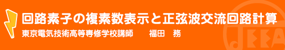 回路素子の複素数表示と正弦波交流回路計算 東京電気技術高等専修学校　講師　福田　務