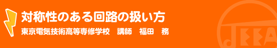 対称性のある回路の扱い方 東京電気技術高等専修学校　講師　福田　務