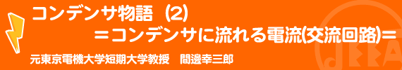 コンデンサ物語（２）＝コンデンサに流れる電流(交流回路)＝ 元東京電機大学短期大学教授　間邊幸三郎　