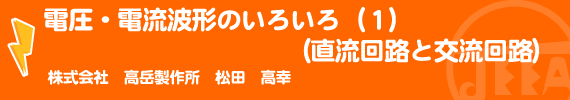 電圧・電流波形のいろいろ（１）（直流回路と交流回路） (株)高岳製作所　松田　高幸