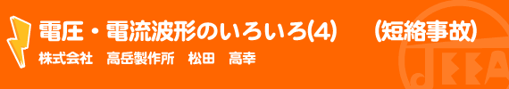 電圧・電流波形のいろいろ(4)　（短絡事故） （株）高岳製作所　松田高幸