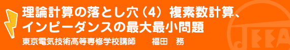 理論計算の落とし穴(4)複素数計算、インピーダンスの最大最小問題 東京電気技術高等専修学校　講師　福田　務