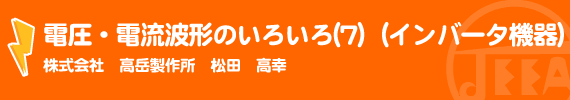 電圧・電流波形のいろいろ(7)　（インバータ機器） (株)高岳製作所　松田高幸