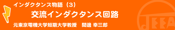 インダクタンス物語（3）交流インダクタンス回路 元東京電機大学短期大学教授　間邊 幸三郎