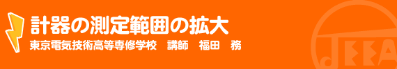 計器の測定範囲の拡大 東京電気技術高等専修学校 講師 福田務