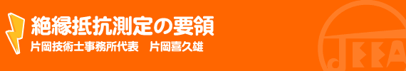 絶縁抵抗測定の要領 片岡技術士事務所代表　片岡喜久雄