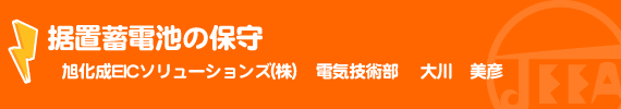 据置蓄電池の保守 旭化成EICソリューションズ(株) 電気技術部　大川　美彦