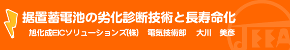 据置蓄電池の劣化診断技術と長寿命化 旭化成EICソリューションズ(株) 電気技術部　大川　美彦