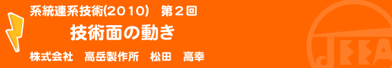 系統連系技術(2010)　第2回 　技術面の動き 株式会社　高岳製作所　松田 高幸