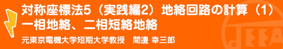 対称座標法５(実践編２)　地絡回路の計算(1)一相地絡、二相短絡地絡 元東京電機大学短期大学教授　間邊幸三郎