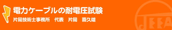 電力ケーブルの耐電圧試験 片岡技術士事務所　代表　片岡　喜久雄