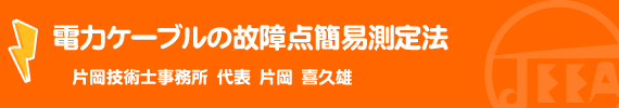 電力ケーブルの故障点簡易測定法　片岡技術士事務所　代表　片岡　喜久雄