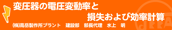 変圧器の電圧変動率と損失および効率計算 (株)高岳製作所プラント建設部 部長代理　水上　明