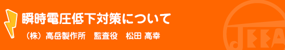 瞬時電圧低下対策について （株）高岳製作所　監査役　松田　高幸