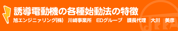 誘導電動機の各種始動法の特徴 旭エンジニァリング(株)川崎事業所 EDグループ課長代理　大川美彦