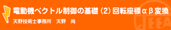 電動機ベクトル制御の基礎（2）回転座標αβ変換 天野技術士事務所　天野　　尚