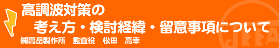 高調波対策の考え方・検討経緯・留意事項について ㈱高岳製作所 監査役　松田高幸