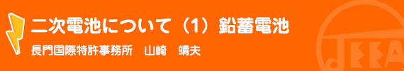 二次電池について（1）鉛蓄電池 長門国際特許事務所　山崎　靖夫