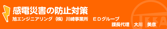 感電災害の防止対策 旭エンジニアリング（株）川崎事業所　ＥＤグループ　課長代理　大川　美彦