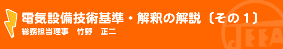 電気設備技術基準・解釈の解説〔その1〕 総務担当理事　竹野　正二