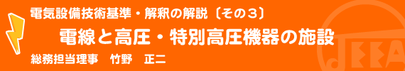 電気設備技術基準・解釈の解説〔その3〕電線と高圧・特別高圧機器の施設 総務担当理事　竹野　正二