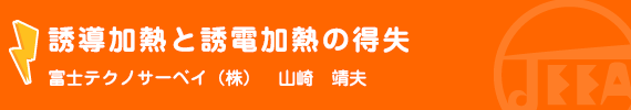 誘導加熱と誘電加熱の得失　富士テクノサーベイ(株)　山崎　靖夫