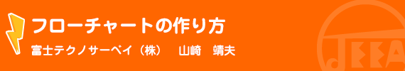 フローチャートの作り方 富士テクノサーベイ(株)　山崎　靖夫