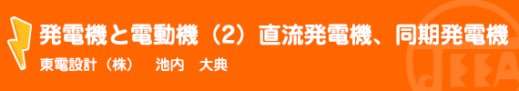 発電機と電動機（2）直流発電機、同期発電機 東電設計(株)　池内　大典