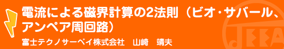 電流による磁界計算の2法則(ビオ・サバール、アンペア周回路)  富士テクノサーベイ株式会社　山崎　靖夫