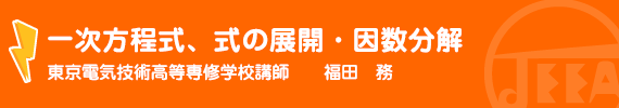 一次方程式、式の展開・因数分解 東京電気技術高等専修学校講師　　福田　務