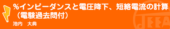 ％インピーダンスと電圧降下、短絡電流の計算（電験過去問付） 池内　大典